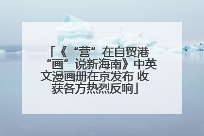 《“营”在自贸港 “画”说新海南》中英文漫画册在京发布 收获各方热烈反响