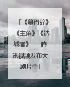 《慕胥辞》《主角》《造城者》……腾讯视频发布大剧片单