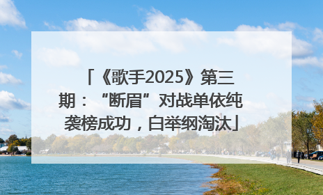 《歌手2025》第三期：“断眉”对战单依纯袭榜成功，白举纲淘汰