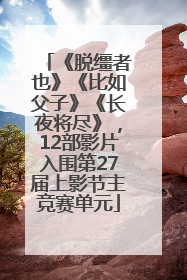 《脱缰者也》《比如父子》《长夜将尽》，12部影片入围第27届上影节主竞赛单元