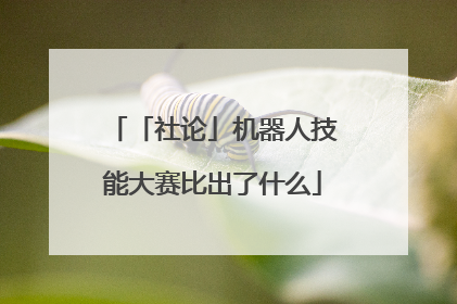「社论」机器人技能大赛比出了什么