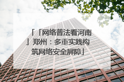 「网络普法看河南」郑州：多重实践构筑网络安全屏障