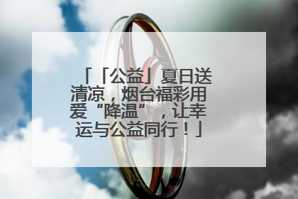 「公益」夏日送清凉，烟台福彩用爱“降温”，让幸运与公益同行！