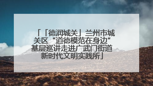 「德润城关」兰州市城关区“道德模范在身边”基层巡讲走进广武门街道新时代文明实践所
