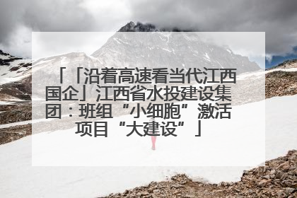 「沿着高速看当代江西国企」江西省水投建设集团：班组“小细胞”激活项目“大建设”
