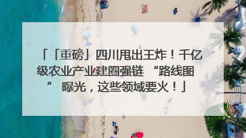 「重磅」四川甩出王炸！千亿级农业产业建圈强链 “路线图” 曝光，这些领域要火！