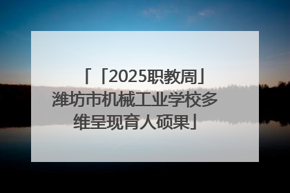 「2025职教周」潍坊市机械工业学校多维呈现育人硕果