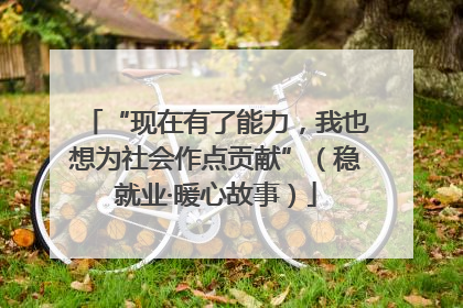 “现在有了能力，我也想为社会作点贡献”（稳就业·暖心故事）