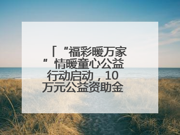 “福彩暖万家”情暖童心公益行动启动，10万元公益资助金温暖困境儿童