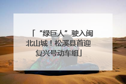 “绿巨人”驶入闽北山城！松溪县首迎复兴号动车组