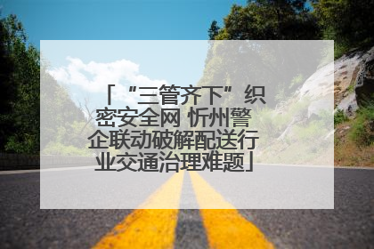 “三管齐下”织密安全网 忻州警企联动破解配送行业交通治理难题