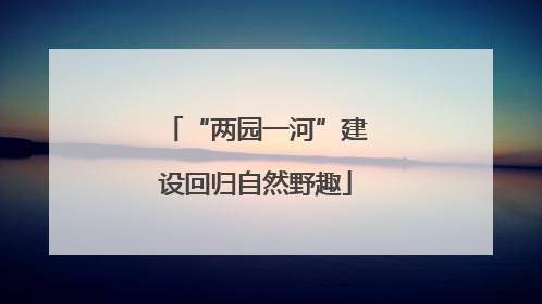 “两园一河”建设回归自然野趣