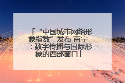 “中国城市网络形象指数”发布 南宁：数字传播与国际形象的西部窗口