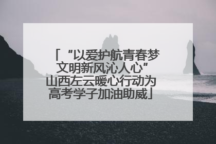 “以爱护航青春梦 文明新风沁人心”山西左云暖心行动为高考学子加油助威