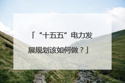 “十五五”电力发展规划该如何做？