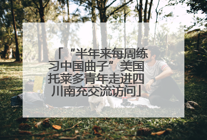 “半年来每周练习中国曲子”美国托莱多青年走进四川南充交流访问
