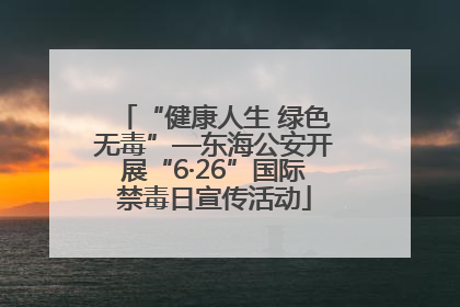 “健康人生 绿色无毒”—东海公安开展“6·26”国际禁毒日宣传活动
