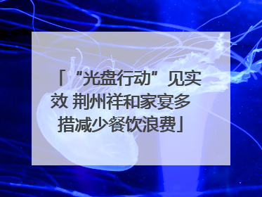 “光盘行动”见实效 荆州祥和家宴多措减少餐饮浪费