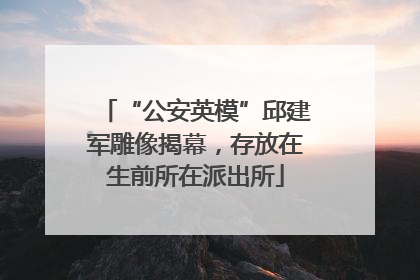 “公安英模”邱建军雕像揭幕，存放在生前所在派出所