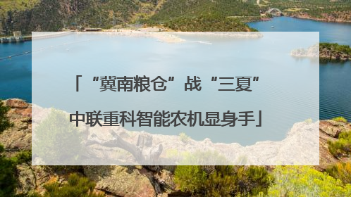 “冀南粮仓”战“三夏” 中联重科智能农机显身手
