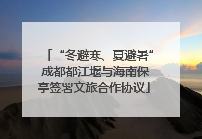 “冬避寒、夏避暑” 成都都江堰与海南保亭签署文旅合作协议