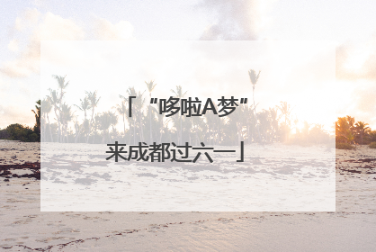 “哆啦A梦”来成都过六一
