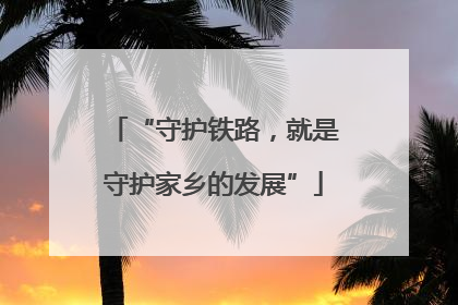 “守护铁路，就是守护家乡的发展”
