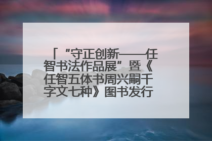 “守正创新——任智书法作品展”暨《任智五体书周兴嗣千字文七种》图书发行仪式在京举