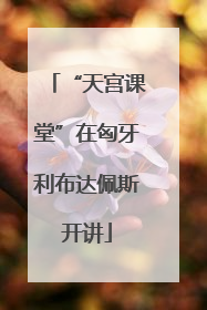 “天宫课堂”在匈牙利布达佩斯开讲