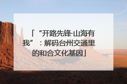 “开路先锋·山海有我”：解码台州交通里的和合文化基因
