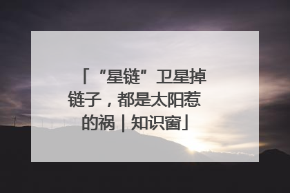 “星链”卫星掉链子，都是太阳惹的祸｜知识窗