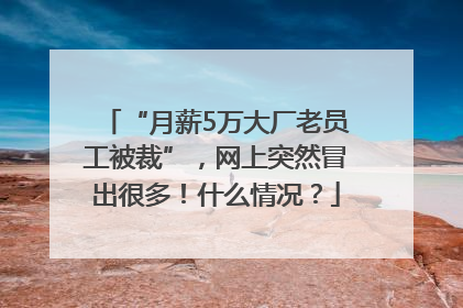 “月薪5万大厂老员工被裁”，网上突然冒出很多！什么情况？