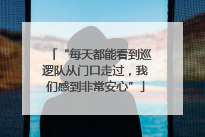 “每天都能看到巡逻队从门口走过，我们感到非常安心”