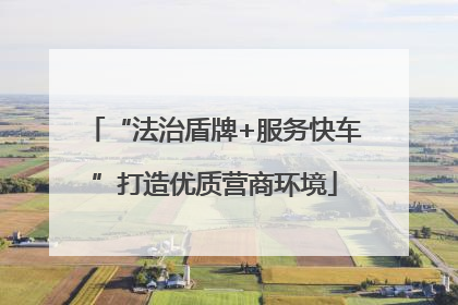 “法治盾牌+服务快车”打造优质营商环境
