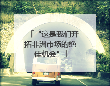 “这是我们开拓非洲市场的绝佳机会”