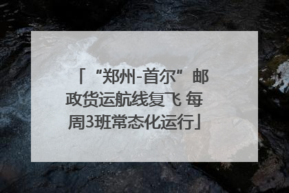 “郑州-首尔”邮政货运航线复飞 每周3班常态化运行