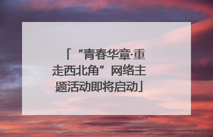 “青春华章·重走西北角”网络主题活动即将启动