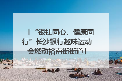 “银社同心、健康同行”长沙银行趣味运动会燃动裕南街街道
