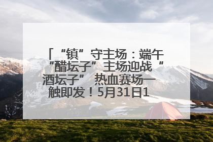 “镇”守主场：端午“醋坛子”主场迎战“酒坛子” 热血赛场一触即发！5月31日15:00，镇江见！