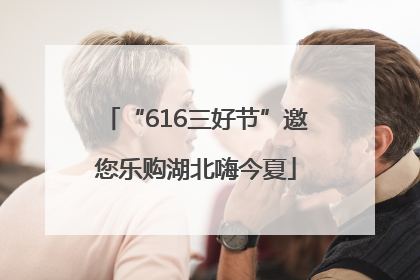 “616三好节”邀您乐购湖北嗨今夏