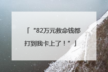 “82万元救命钱都打到我卡上了！”