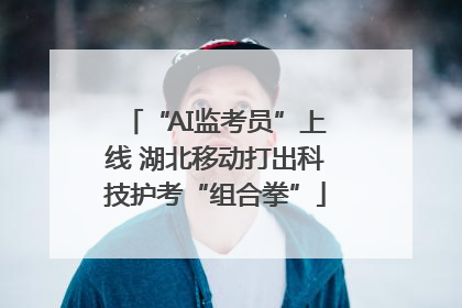 “AI监考员”上线 湖北移动打出科技护考“组合拳”