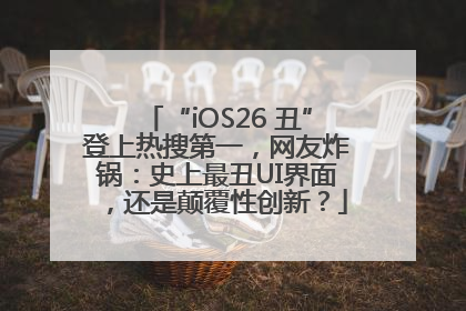 “iOS26 丑”登上热搜第一，网友炸锅：史上最丑UI界面，还是颠覆性创新？