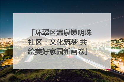 环翠区温泉镇明珠社区：文化筑梦 共绘美好家园新画卷
