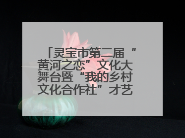 灵宝市第二届“黄河之恋”文化大舞台暨“我的乡村文化合作社”才艺大赛举办