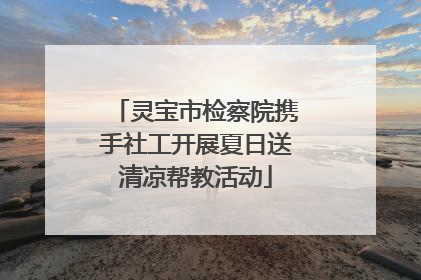 灵宝市检察院携手社工开展夏日送清凉帮教活动