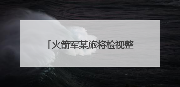 火箭军某旅将检视整改融入日常抓在经常