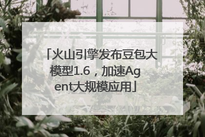 火山引擎发布豆包大模型1.6，加速Agent大规模应用