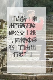点赞！泉州百辆无障碍公交上线，圆特殊乘客“自由出行梦”