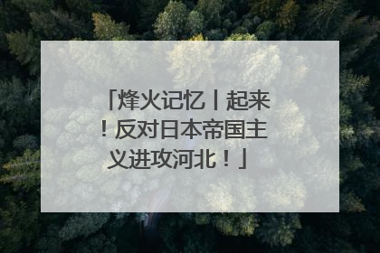 烽火记忆丨起来！反对日本帝国主义进攻河北！